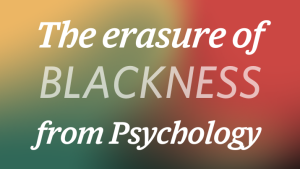 The Erasure of Blackness from Psychology
